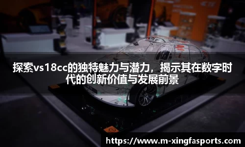 探索vs18cc的独特魅力与潜力，揭示其在数字时代的创新价值与发展前景